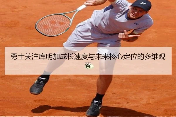 勇士关注库明加成长速度与未来核心定位的多维观察