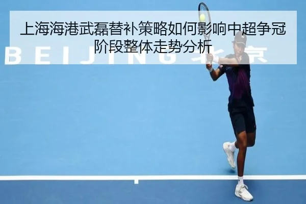 上海海港武磊替补策略如何影响中超争冠阶段整体走势分析
