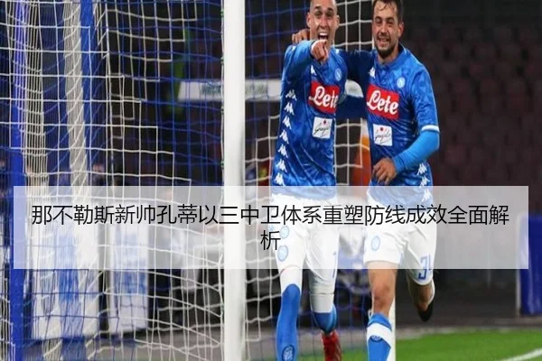 那不勒斯新帅孔蒂以三中卫体系重塑防线成效全面解析